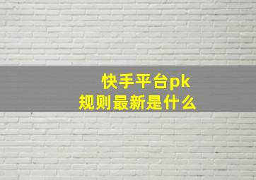 快手平台pk规则最新是什么