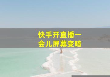 快手开直播一会儿屏幕变暗