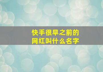 快手很早之前的网红叫什么名字