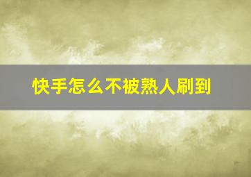 快手怎么不被熟人刷到