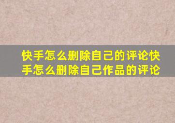 快手怎么删除自己的评论快手怎么删除自己作品的评论