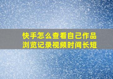 快手怎么查看自己作品浏览记录视频时间长短