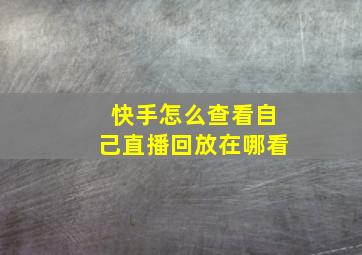 快手怎么查看自己直播回放在哪看