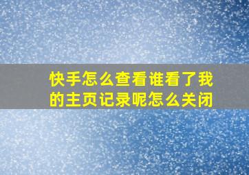 快手怎么查看谁看了我的主页记录呢怎么关闭