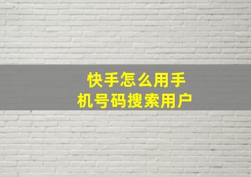 快手怎么用手机号码搜索用户