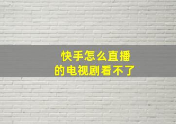 快手怎么直播的电视剧看不了