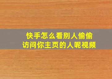 快手怎么看别人偷偷访问你主页的人呢视频