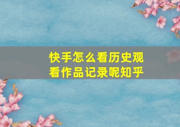 快手怎么看历史观看作品记录呢知乎