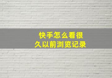 快手怎么看很久以前浏览记录