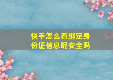 快手怎么看绑定身份证信息呢安全吗