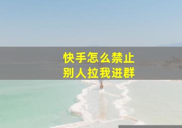 快手怎么禁止别人拉我进群