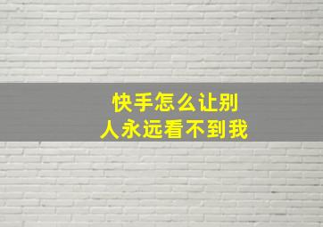 快手怎么让别人永远看不到我