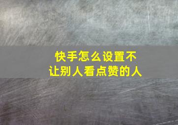 快手怎么设置不让别人看点赞的人