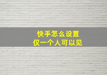 快手怎么设置仅一个人可以见