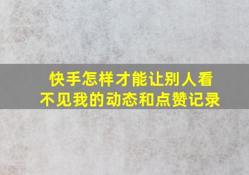 快手怎样才能让别人看不见我的动态和点赞记录