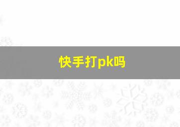 快手打pk吗