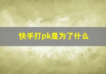 快手打pk是为了什么