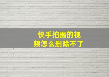 快手拍摄的视频怎么删除不了