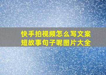 快手拍视频怎么写文案短故事句子呢图片大全