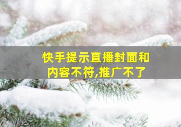 快手提示直播封面和内容不符,推广不了