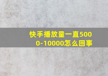 快手播放量一直5000-10000怎么回事