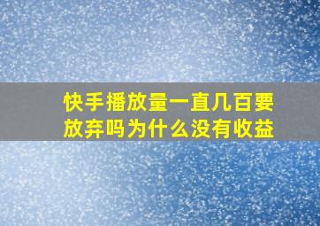 快手播放量一直几百要放弃吗为什么没有收益