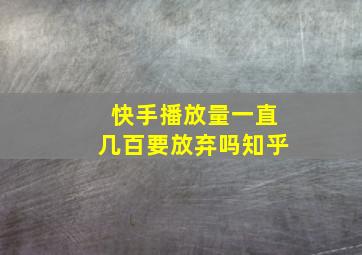 快手播放量一直几百要放弃吗知乎