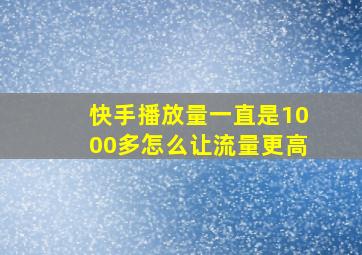 快手播放量一直是1000多怎么让流量更高