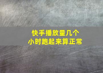 快手播放量几个小时跑起来算正常