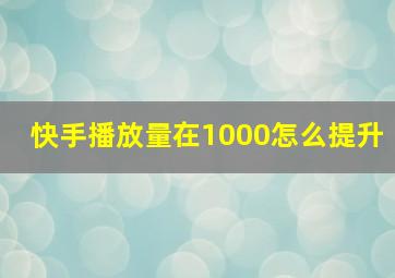 快手播放量在1000怎么提升