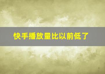 快手播放量比以前低了