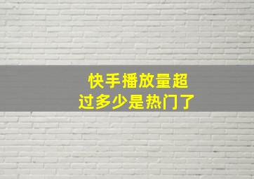 快手播放量超过多少是热门了