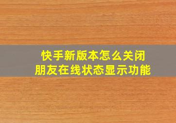 快手新版本怎么关闭朋友在线状态显示功能