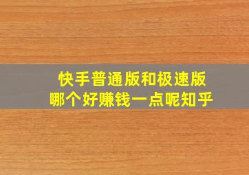 快手普通版和极速版哪个好赚钱一点呢知乎