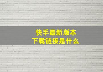 快手最新版本下载链接是什么