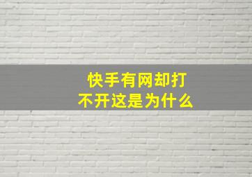 快手有网却打不开这是为什么