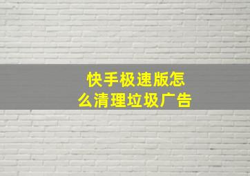 快手极速版怎么清理垃圾广告