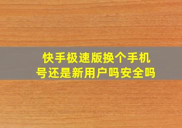 快手极速版换个手机号还是新用户吗安全吗