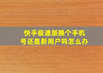 快手极速版换个手机号还是新用户吗怎么办