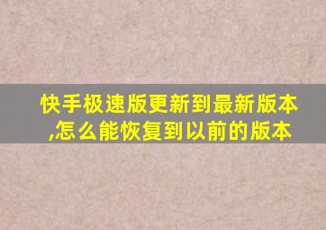 快手极速版更新到最新版本,怎么能恢复到以前的版本