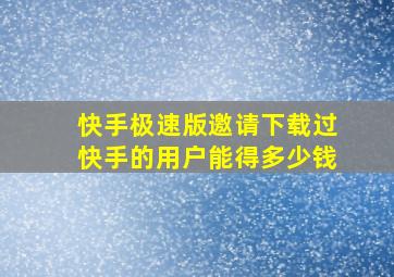 快手极速版邀请下载过快手的用户能得多少钱