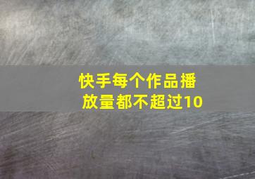 快手每个作品播放量都不超过10