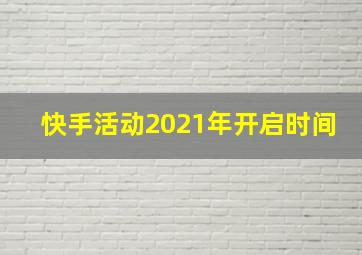 快手活动2021年开启时间