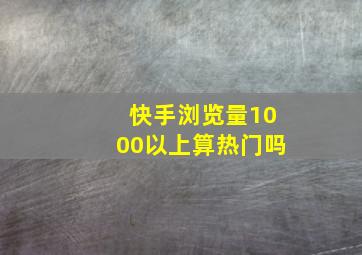 快手浏览量1000以上算热门吗