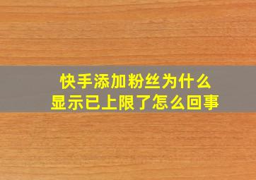 快手添加粉丝为什么显示已上限了怎么回事