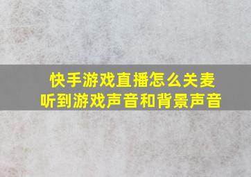 快手游戏直播怎么关麦听到游戏声音和背景声音