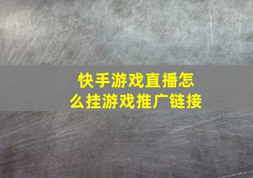 快手游戏直播怎么挂游戏推广链接