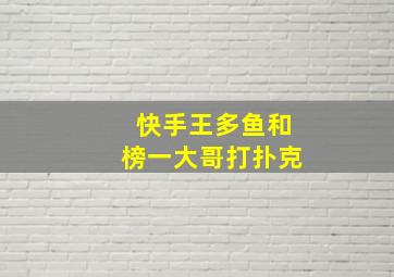 快手王多鱼和榜一大哥打扑克