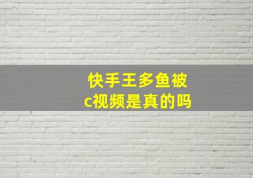 快手王多鱼被c视频是真的吗