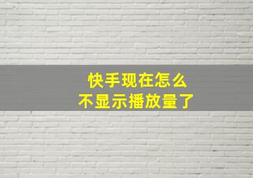 快手现在怎么不显示播放量了